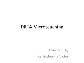 DRTA Microteaching



             Alvin,Ken,Lily
       Kelvin,Joanna,Victor
 