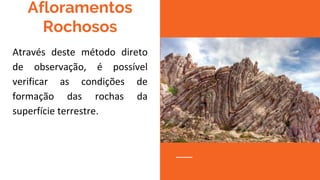 Afloramentos
Rochosos
Através deste método direto
de observação, é possível
verificar as condições de
formação das rochas da
superfície terrestre.
 