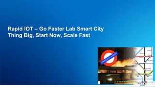 Rapid IOT – Go Faster Lab Smart City
Thing Big, Start Now, Scale Fast
 