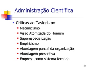 Administração Científica Críticas ao Taylorismo Mecanicismo Visão Atomizada do Homem Superespecialização Empiricismo Abordagem parcial da organização Abordagem prescritiva Empresa como sistema fechado 