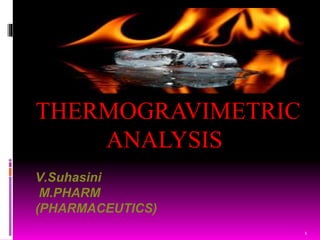 V.Suhasini
M.PHARM
(PHARMACEUTICS)
THERMOGRAVIMETRIC
ANALYSIS
1
 