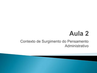 Contexto de Surgimento do Pensamento
Administrativo
 