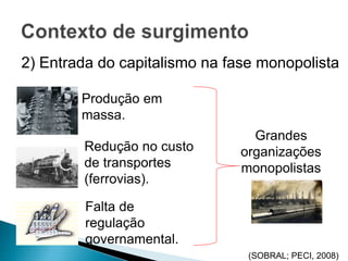 2) Entrada do capitalismo na fase monopolista
Grandes
organizações
monopolistas
Produção em
massa.
Redução no custo
de transportes
(ferrovias).
Falta de
regulação
governamental.
(SOBRAL; PECI, 2008)
 