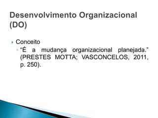  Conceito
◦ “É a mudança organizacional planejada.”
(PRESTES MOTTA; VASCONCELOS, 2011,
p. 250).
 