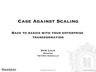 Case Against Scaling


Back to basics with your enterprise
transformation



Sami Lilja

Reaktor

Twitter: @samililja

Copyright Reaktor 2013

Luottamuksellinen

 