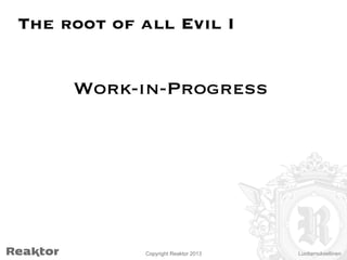 The root of all Evil I

Work-in-Progress


Copyright Reaktor 2013

Luottamuksellinen

 