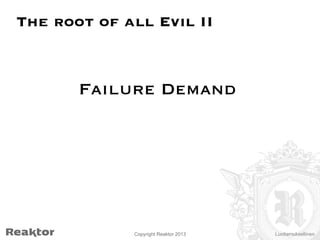 The root of all Evil II


Failure Demand

Copyright Reaktor 2013

Luottamuksellinen

 