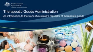 An introduction to the work of Australia’s regulator of therapeutic goods
Therapeutic Goods Administration
 