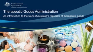 Therapeutic Goods Administration
An introduction to the work of Australia’s regulator of therapeutic goods
 