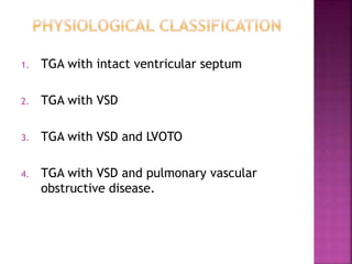 1. TGA with intact ventricular septum
2. TGA with VSD
3. TGA with VSD and LVOTO
4. TGA with VSD and pulmonary vascular
obstructive disease.
 