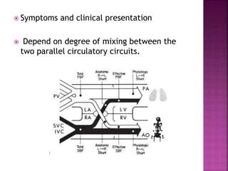  Symptoms and clinical presentation
 Depend on degree of mixing between the
two parallel circulatory circuits.
 