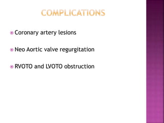  Coronary artery lesions
 Neo Aortic valve regurgitation
 RVOTO and LVOTO obstruction
 