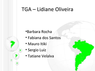 TGA – Lidiane Oliveira
•Barbara Rocha
• Fabiana dos Santos
• Mauro Itiki
• Sergio Luiz
• Tatiane Velalva
 