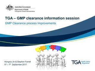 TGA – GMP clearance information session
GMP Clearance process Improvements
Hongxia Jin & Stephen Farrell
5th – 7th September 2017
 