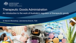 Therapeutic Goods Administration
An introduction to the work of Australia’s regulator of therapeutic goods
Dr Mandvi Bharadwaj, Laboratories Branch, TGA
 