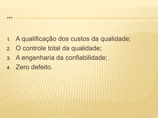 ...A qualificação dos custos da qualidade;O controle total da qualidade;A engenharia da confiabilidade;Zero defeito. 