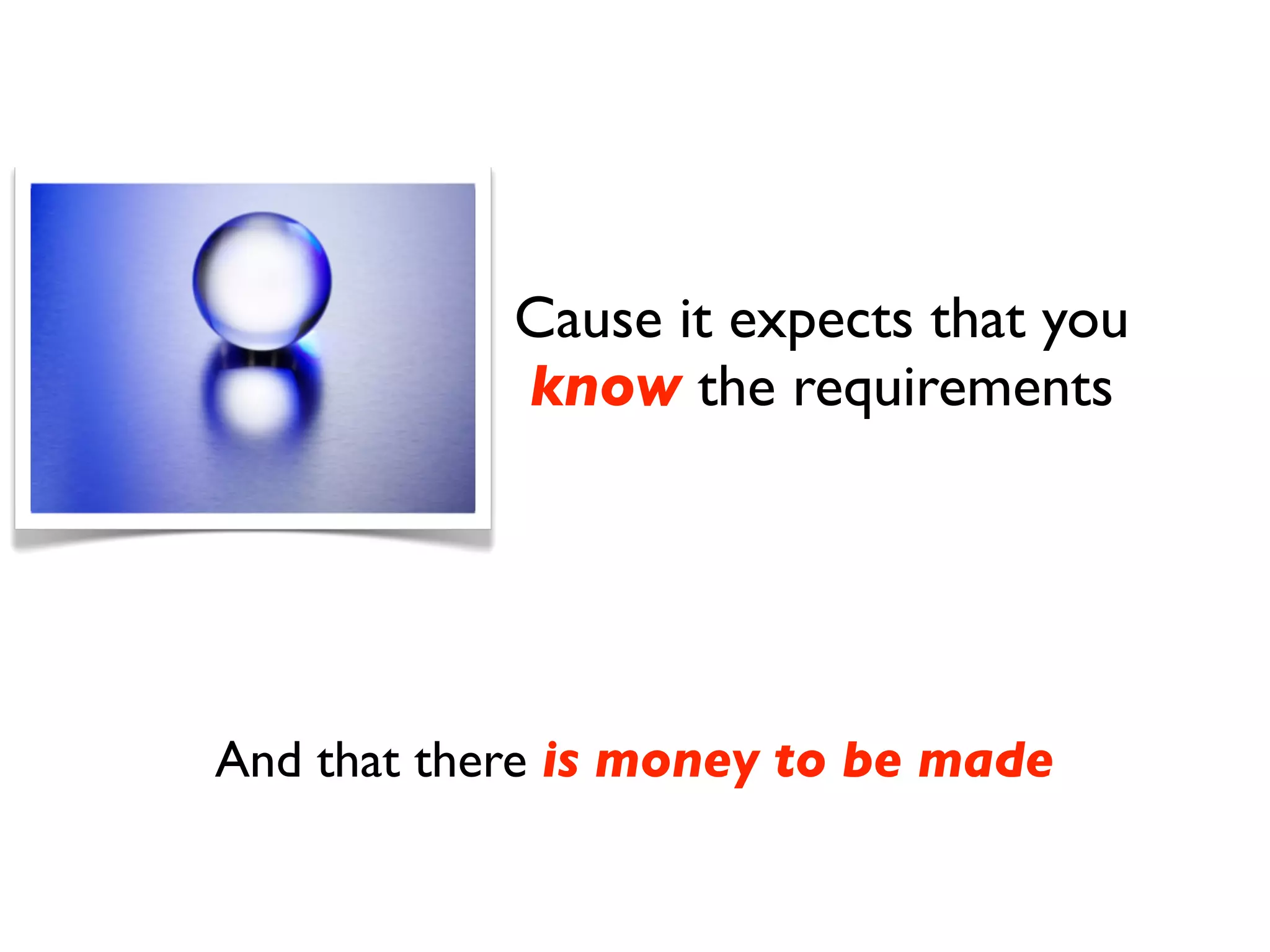 Cause it expects that you
            know the requirements




And that there is money to be made
 