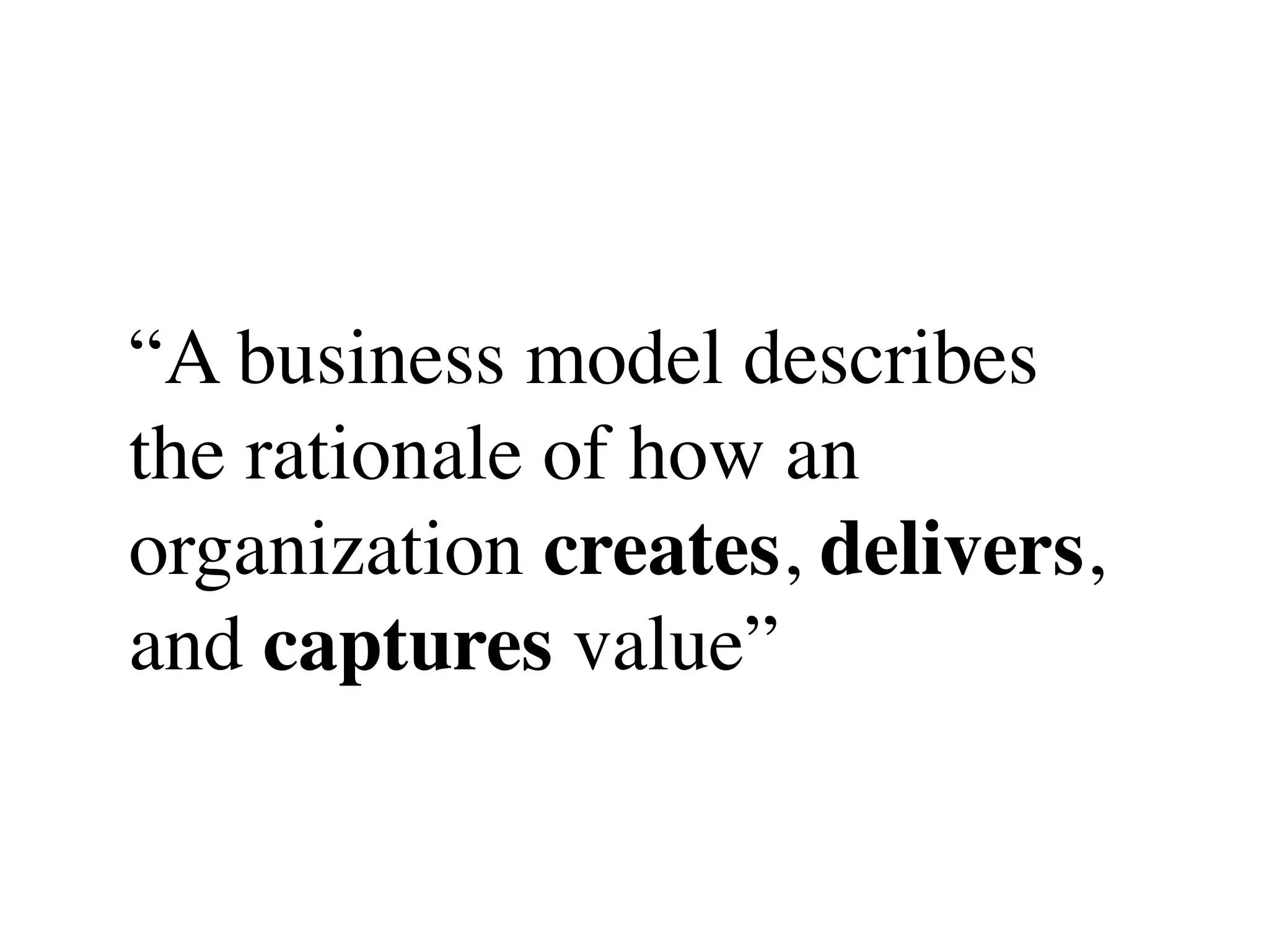 “A business model describes
the rationale of how an
organization creates, delivers,
and captures value”
 