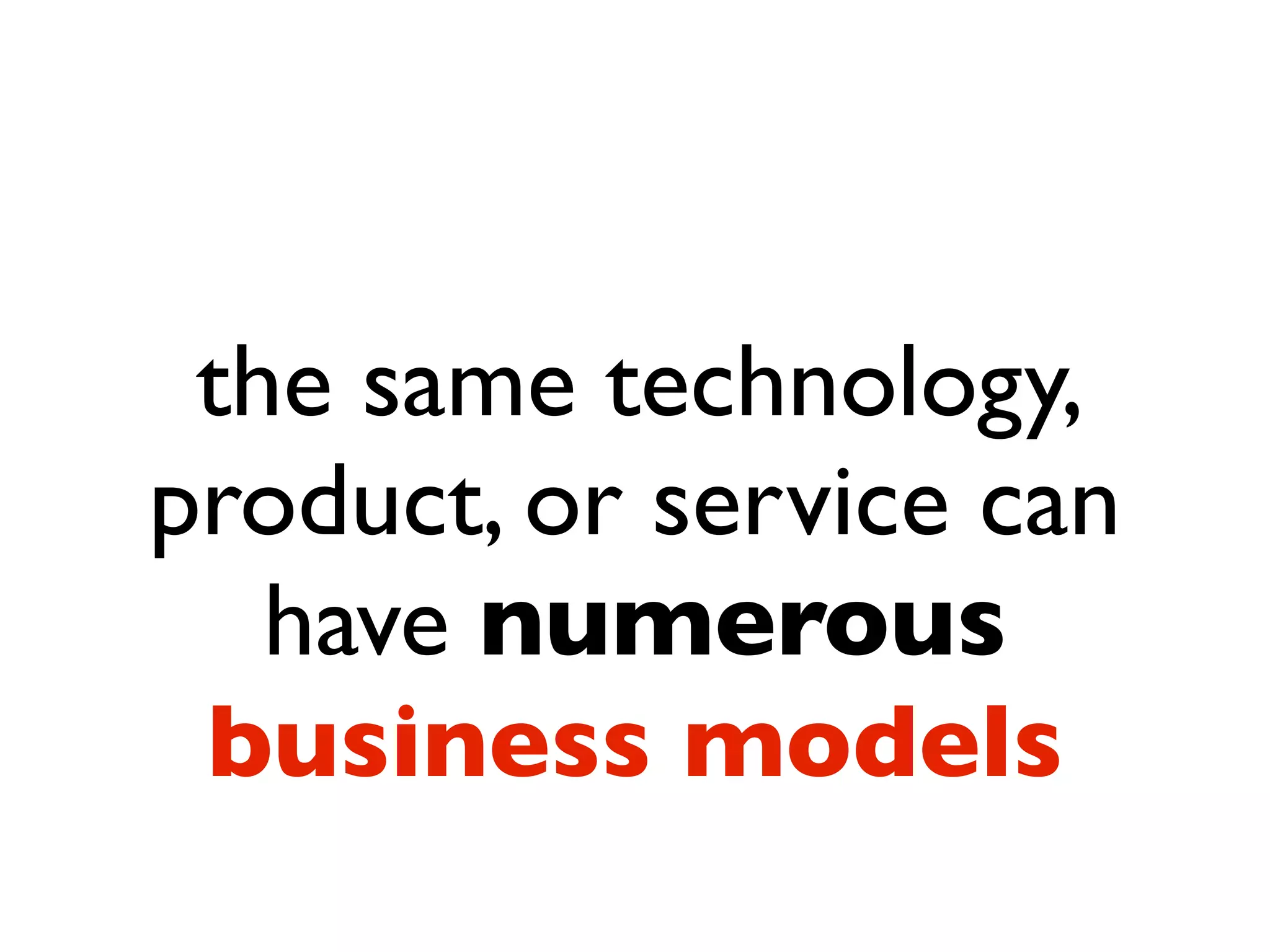 the same technology,
product, or service can
   have numerous
 business models
 