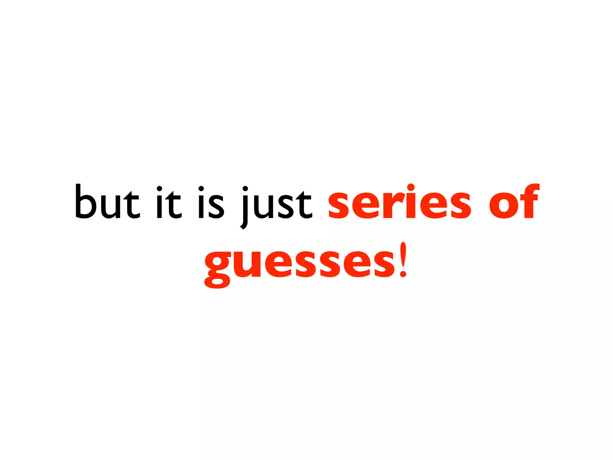 but it is just series of
        guesses!
 