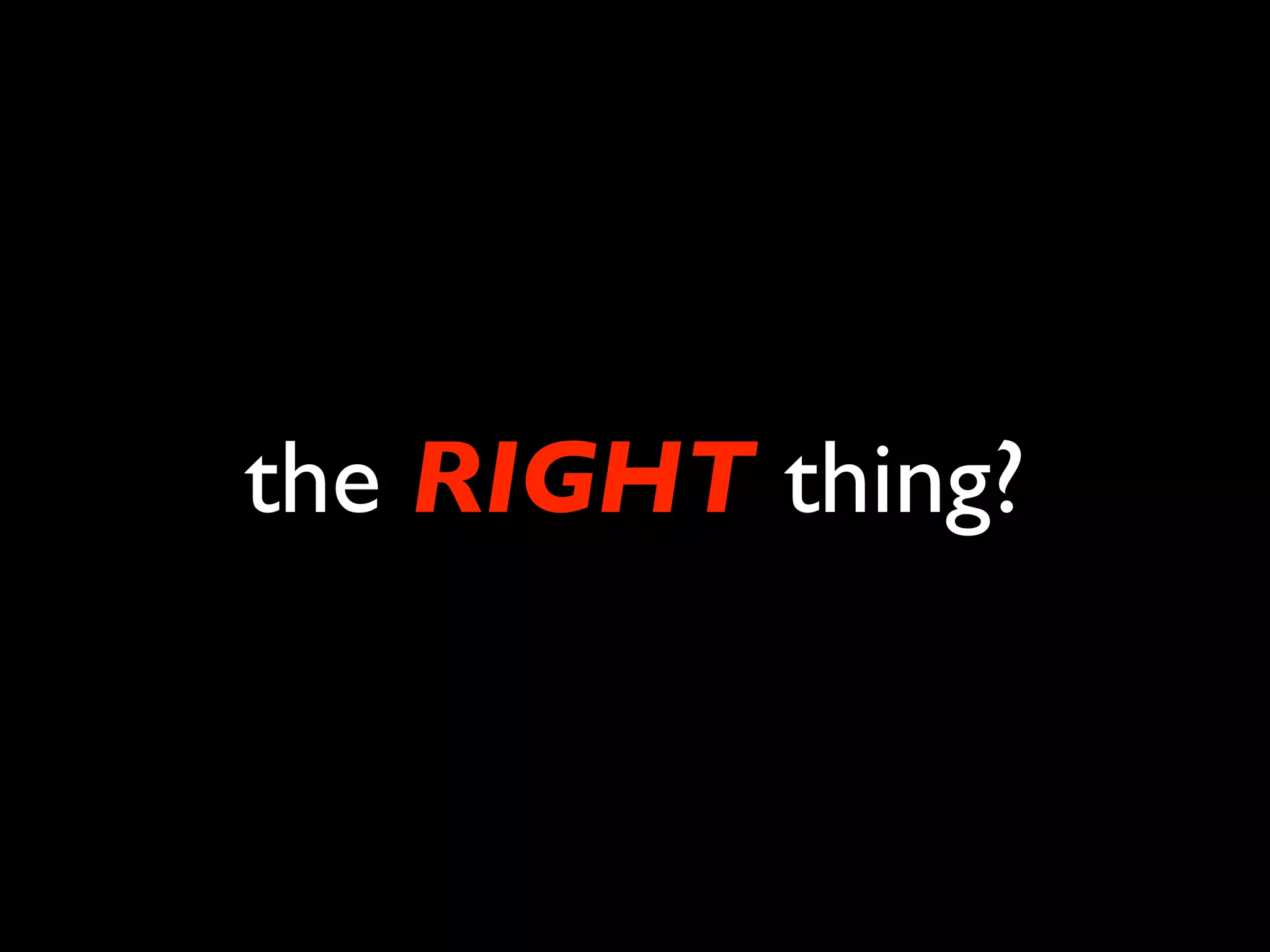 the RIGHT thing?
 