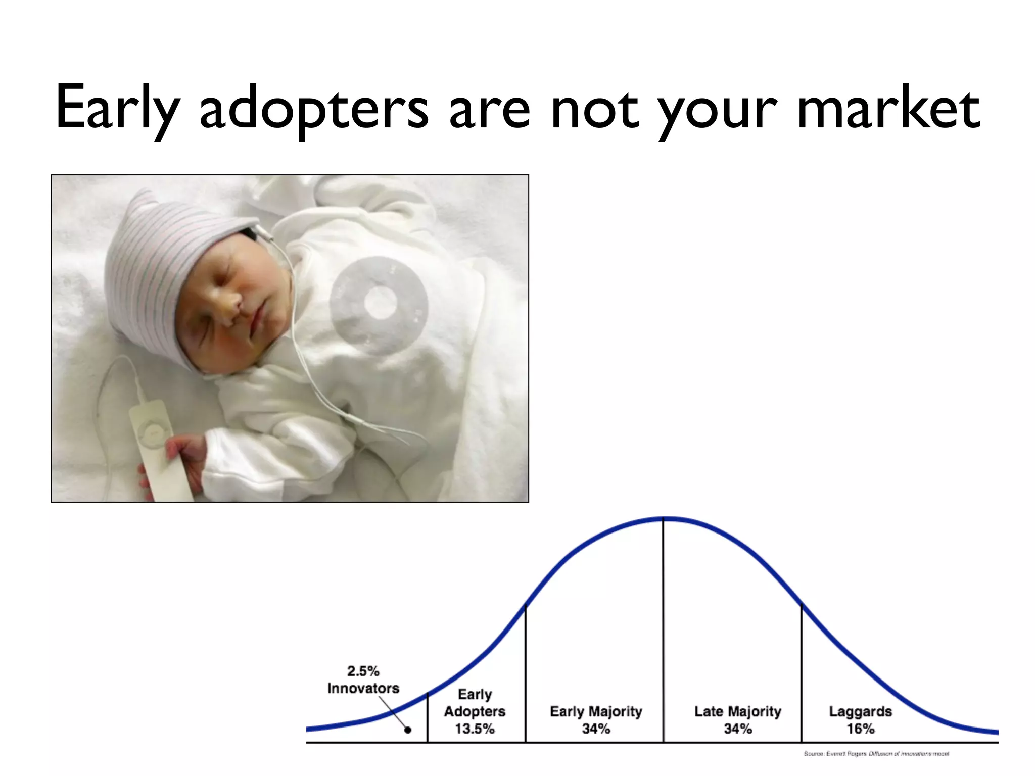 Early adopters are not your market
 