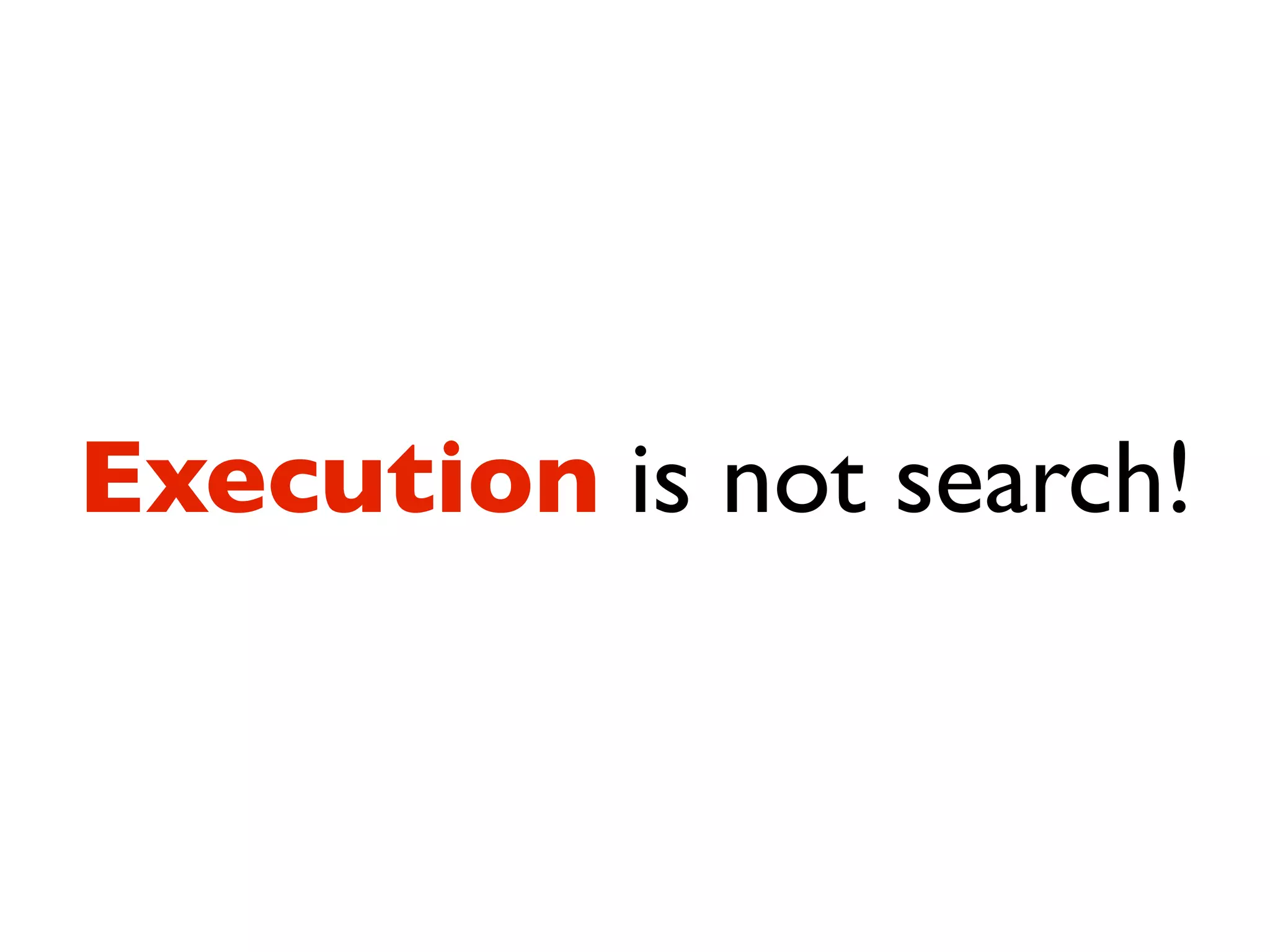 Execution is not search!
 