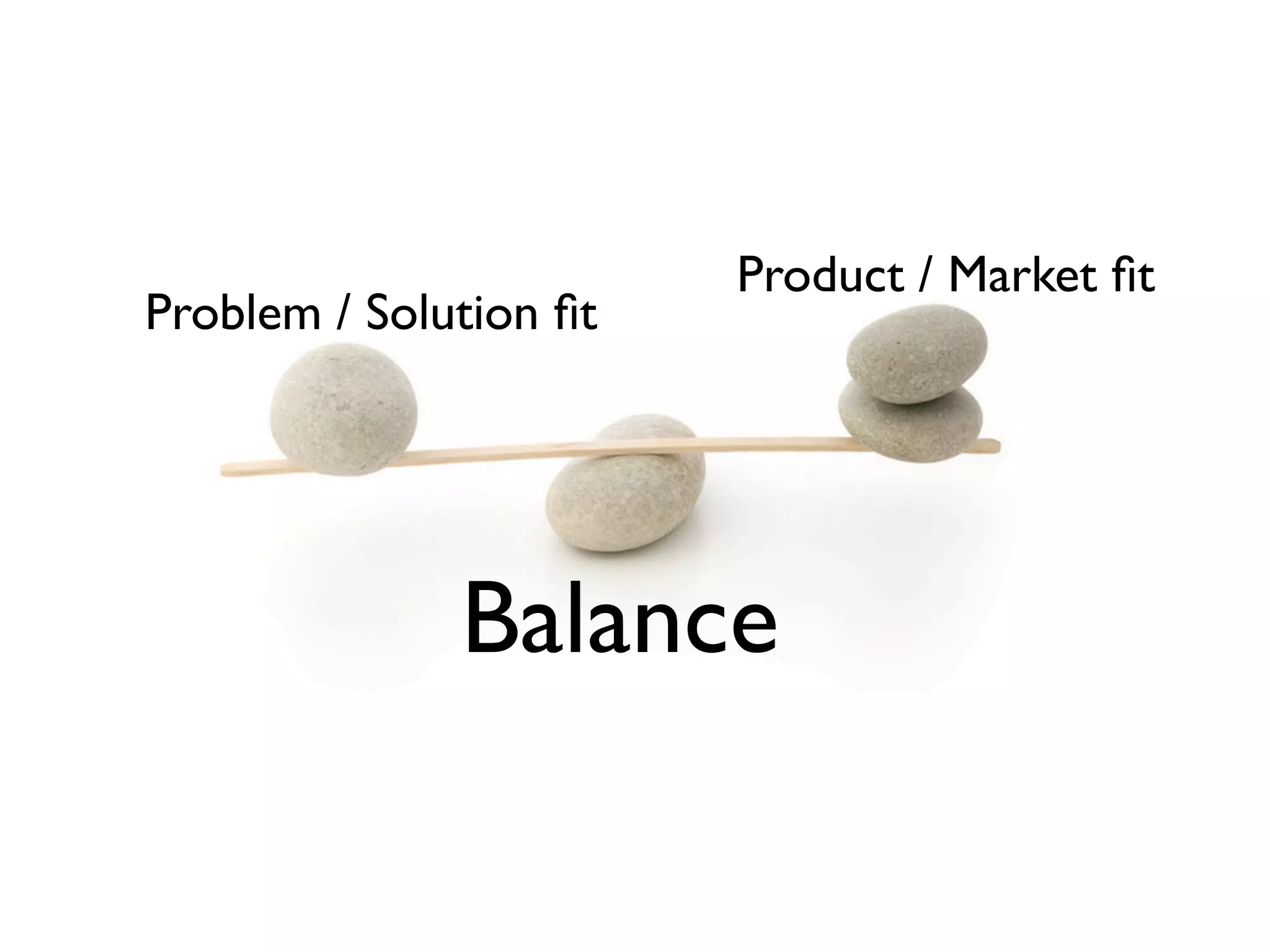Product / Market ﬁt
Problem / Solution ﬁt




              Balance
 