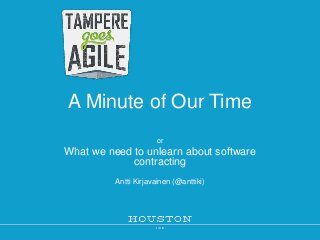 A Minute of Our Time
or

What we need to unlearn about software
contracting
Antti Kirjavainen (@anttiki)

 
