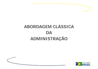 ABORDAGEM CLÁSSICA
       DA
  ADMINISTRAÇÃO
 
