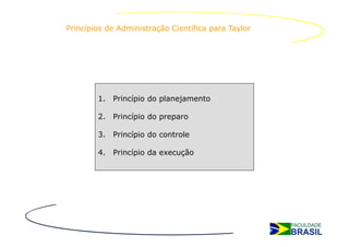 Princípios de Administração Científica para Taylor




        1. Princípio do planejamento

        2. Princípio do preparo

        3. Princípio do controle

        4. Princípio da execução
 