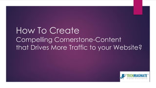 How To Create
Compelling Cornerstone-Content
that Drives More Traffic to your Website?
 