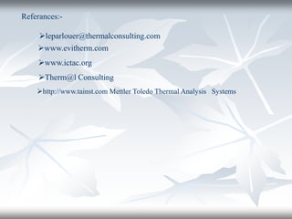 leparlouer@thermalconsulting.com
Referances:-
www.evitherm.com
www.ictac.org
Therm@l Consulting
http://www.tainst.com Mettler Toledo Thermal Analysis Systems
 