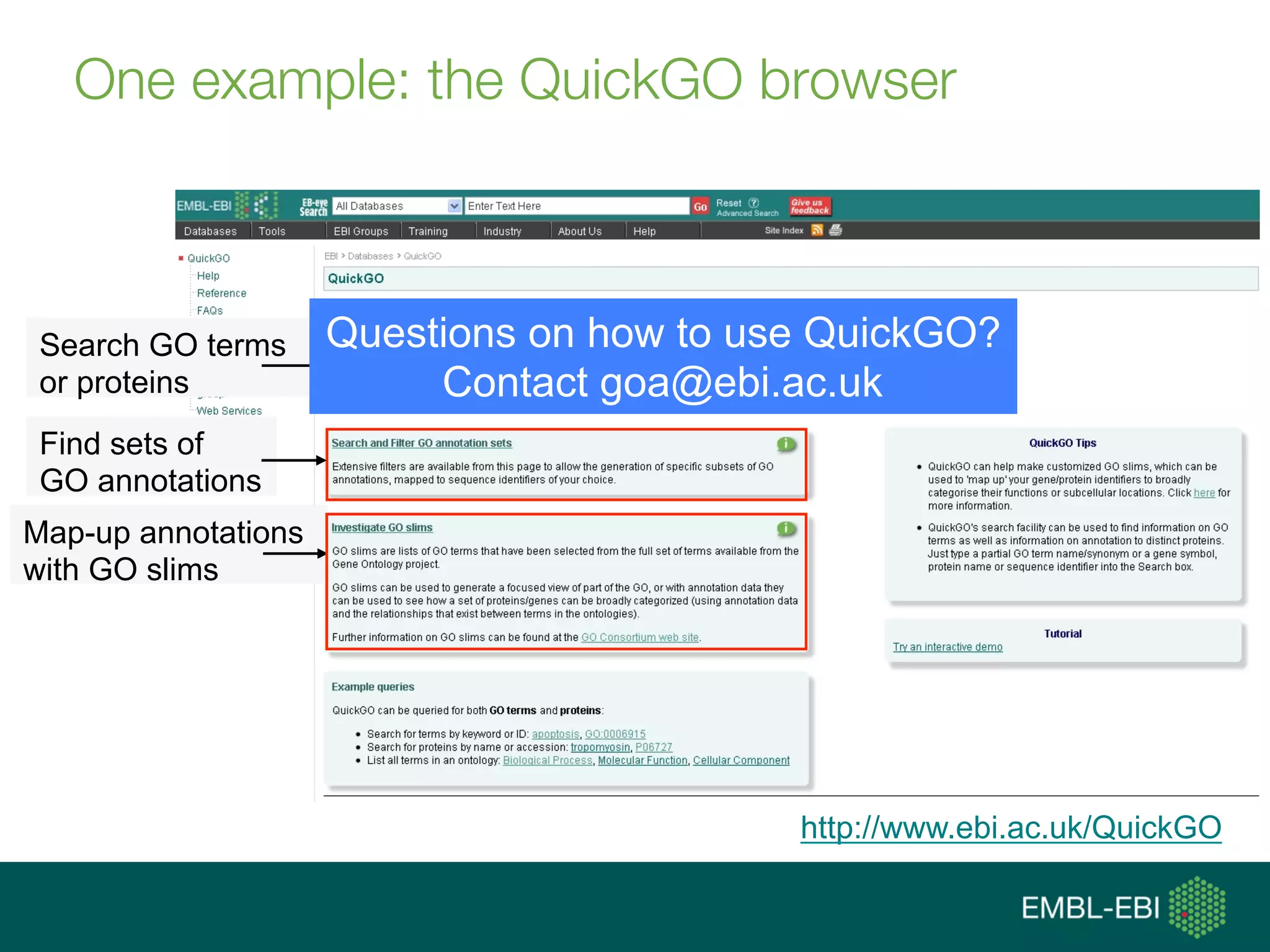 http://www.ebi.ac.uk/QuickGO
Map-up annotations
with GO slims
Search GO terms
or proteins
Find sets of
GO annotations
Questions on how to use QuickGO?
Contact goa@ebi.ac.uk
One example: the QuickGO browser
 
