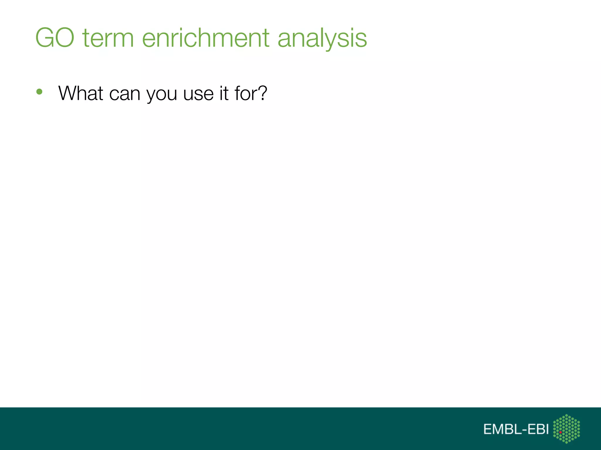 GO term enrichment analysis
•  What can you use it for?
 
