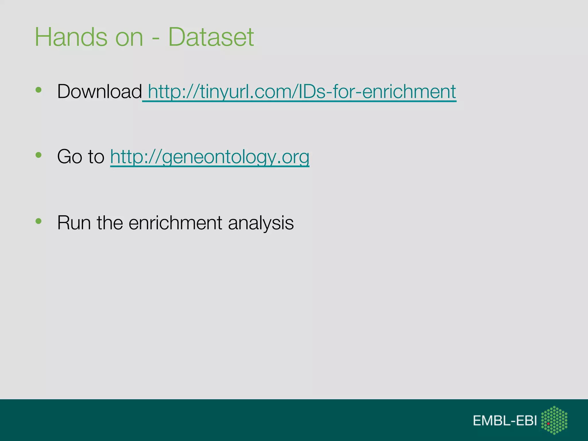 Hands on - Dataset
•  Download http://tinyurl.com/IDs-for-enrichment
•  Go to http://geneontology.org
•  Run the enrichment analysis
 