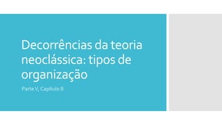 Decorrências da teoria
neoclássica: tipos de
organização
ParteV, Capítulo 8
 