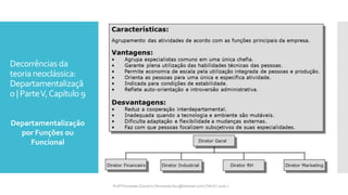 Decorrências da
teoria neoclássica:
Departamentalizaçã
o | ParteV,Capítulo 9
Departamentalização
por Funções ou
Funcional
Profª Fernanda Couceiro | fernanda.facx@hotmail.com | FACX | 2016.1
 