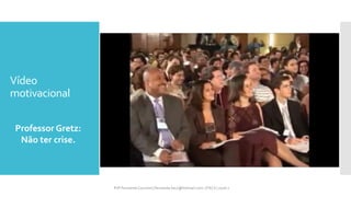 Vídeo
motivacional
Professor Gretz:
Não ter crise.
Prfª Fernanda Couceiro | fernanda.facx@hotmail.com | FACX | 2016.1
 