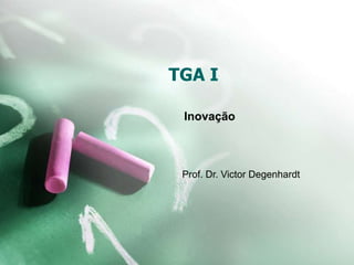 TGA I

 Inovação



 Prof. Dr. Victor Degenhardt
 