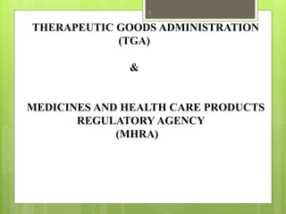 THERAPEUTIC GOODS ADMINISTRATION
(TGA)
&
MEDICINES AND HEALTH CARE PRODUCTS
REGULATORY AGENCY
(MHRA)
1
 