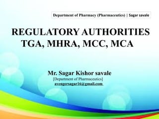 REGULATORY AUTHORITIES
TGA, MHRA, MCC, MCA
Mr. Sagar Kishor savale
[Department of Pharmaceutics]
avengersagar16@gmail.com
Department of Pharmacy (Pharmaceutics) | Sagar savale
 