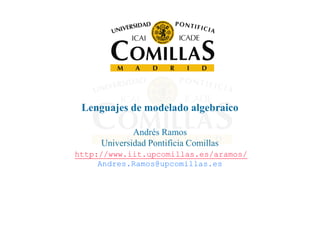 Lenguajes de modelado algebraicoLenguajes de modelado algebraico
Andrés Ramos
Universidad Pontificia Comillas
http://www.iit.upcomillas.es/aramos/
Andres.Ramos@upcomillas.es
 