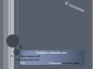 O racismo Trabalho realizado por : Débora Ribeiro Nº5 Cristina Peres Nº2 8º G                                        Professora: Fernanda Pratas 