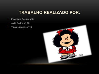 TRABALHO REALIZADO POR:
•

Francisca Bayam, nº8

•

João Pedro, nº 10

•

Tiago Ladeiro, nº 13

 