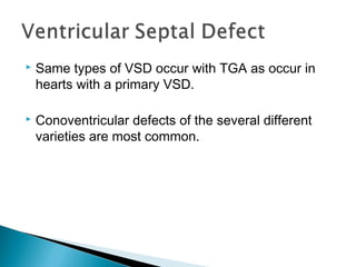  Same types of VSD occur with TGA as occur in
hearts with a primary VSD.
 Conoventricular defects of the several different
varieties are most common.
 