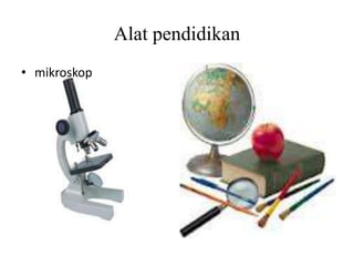 Alat pendidikan
• mikroskop
 
