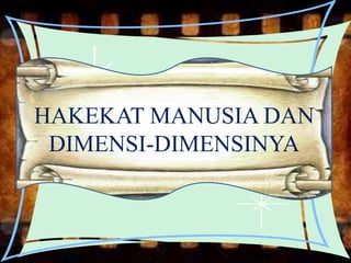 HAKEKAT MANUSIA DAN
DIMENSI-DIMENSINYA
 