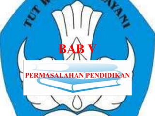 BAB V
PERMASALAHAN PENDIDIKAN
 