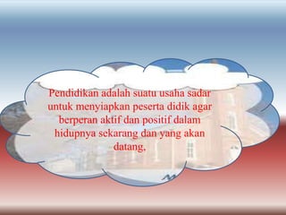 Pendidikan adalah suatu usaha sadar
untuk menyiapkan peserta didik agar
berperan aktif dan positif dalam
hidupnya sekarang dan yang akan
datang,
 